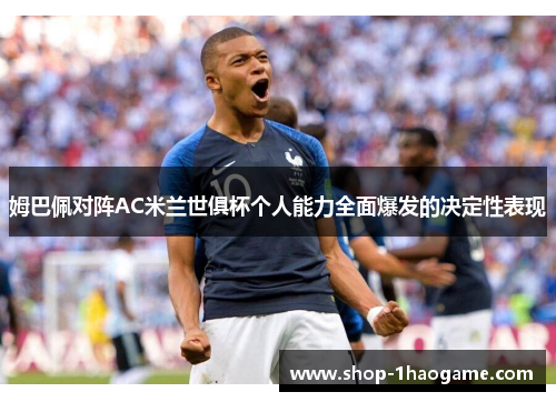 姆巴佩对阵AC米兰世俱杯个人能力全面爆发的决定性表现 姆巴佩对阵AC米兰世俱杯个人能力全面爆发的决定性表现