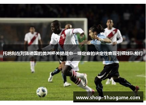 托纳利在对阵德国的美洲杯关键战中一锤定音的决定性表现引领球队前行 托纳利在对阵德国的美洲杯关键战中一锤定音的决定性表现引领球队前行