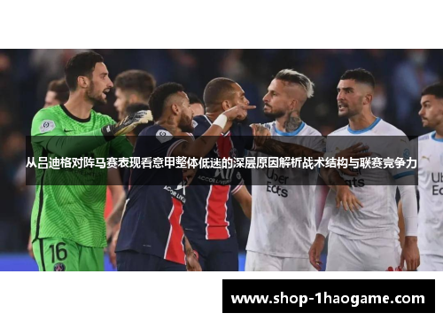 从吕迪格对阵马赛表现看意甲整体低迷的深层原因解析战术结构与联赛竞争力