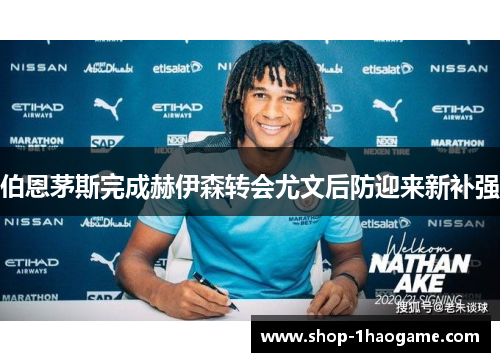 伯恩茅斯完成赫伊森转会尤文后防迎来新补强