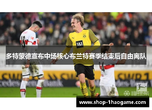 多特蒙德宣布中场核心布兰特赛季结束后自由离队 多特蒙德宣布中场核心布兰特赛季结束后自由离队