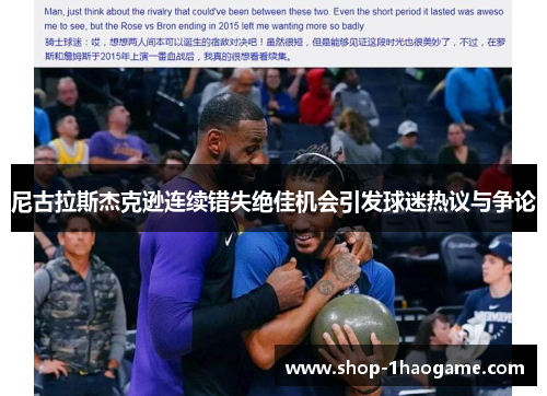 尼古拉斯杰克逊连续错失绝佳机会引发球迷热议与争论 尼古拉斯杰克逊连续错失绝佳机会引发球迷热议与争论