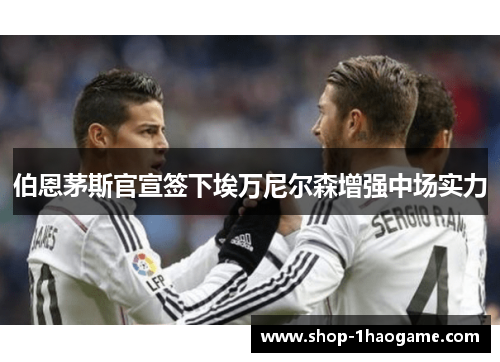 伯恩茅斯官宣签下埃万尼尔森增强中场实力