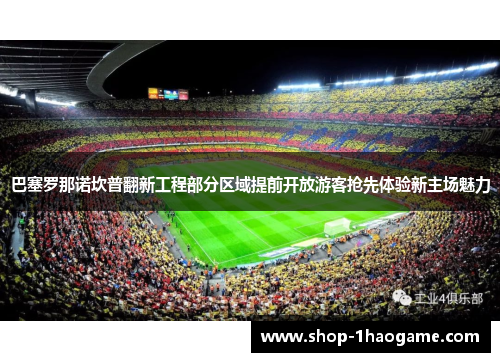 巴塞罗那诺坎普翻新工程部分区域提前开放游客抢先体验新主场魅力 巴塞罗那诺坎普翻新工程部分区域提前开放游客抢先体验新主场魅力
