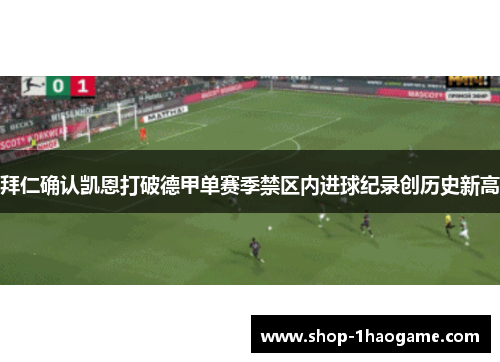 拜仁确认凯恩打破德甲单赛季禁区内进球纪录创历史新高 拜仁确认凯恩打破德甲单赛季禁区内进球纪录创历史新高