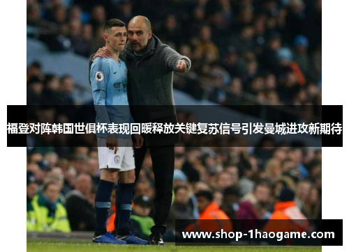 福登对阵韩国世俱杯表现回暖释放关键复苏信号引发曼城进攻新期待 福登对阵韩国世俱杯表现回暖释放关键复苏信号引发曼城进攻新期待