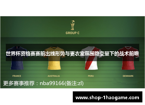 世界杯资格赛赛前出线形势与更衣室氛围隐变量下的战术前瞻 世界杯资格赛赛前出线形势与更衣室氛围隐变量下的战术前瞻
