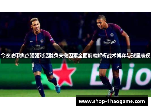 今晚法甲焦点强强对话胜负关键因素全面前瞻解析战术博弈与球星表现 今晚法甲焦点强强对话胜负关键因素全面前瞻解析战术博弈与球星表现