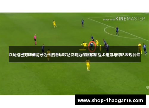 以阿拉巴对阵葡萄牙为例的意甲攻防影响力深度解析战术走势与球队表现评估 以阿拉巴对阵葡萄牙为例的意甲攻防影响力深度解析战术走势与球队表现评估