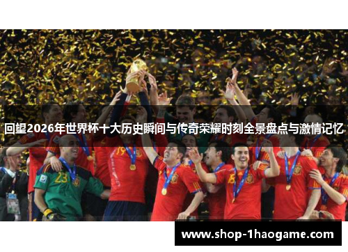 回望2026年世界杯十大历史瞬间与传奇荣耀时刻全景盘点与激情记忆 回望2026年世界杯十大历史瞬间与传奇荣耀时刻全景盘点与激情记忆