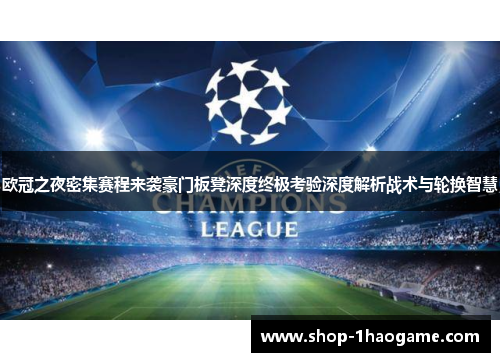 欧冠之夜密集赛程来袭豪门板凳深度终极考验深度解析战术与轮换智慧 欧冠之夜密集赛程来袭豪门板凳深度终极考验深度解析战术与轮换智慧