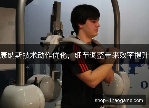 康纳斯技术动作优化，细节调整带来效率提升