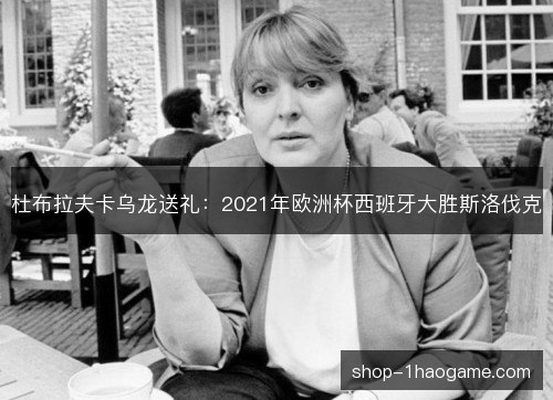 杜布拉夫卡乌龙送礼：2021年欧洲杯西班牙大胜斯洛伐克